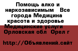 Помощь алко и наркозависимым - Все города Медицина, красота и здоровье » Медицинские услуги   . Орловская обл.,Орел г.